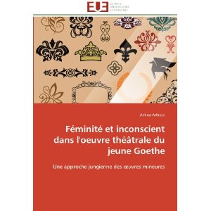 A. Arfaoui, Féminité et inconscient dans l'oeuvre du jeune Goethe - Une approche jungienne des oeuvres mineures