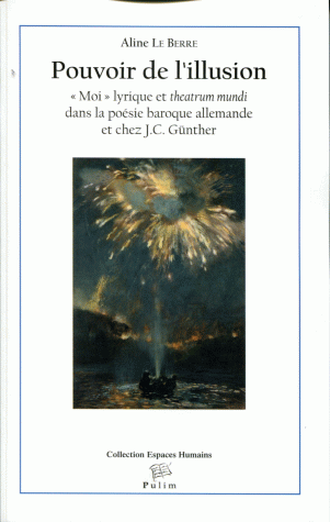 A. Le Berre, Pouvoir de l'illusion - Moi lyrique et theatrum mundi dans la poésie baroque allemande et chez J. C. Günther