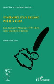 M.-C. Alexandrine-Sinapah, Itinéraire d'un esclave-poète à Cuba - Juan Francisco Manzano (1797-1854) entre littérature et histoire