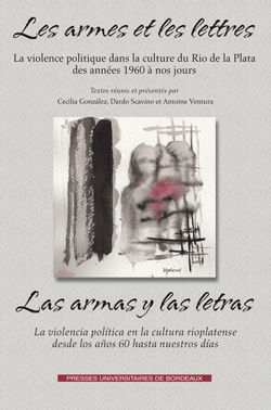 C. González, et alii (dir.), Les armes et les lettres. La violence politique dans la culture du Rio de la Plata des années 1960 à nos jours