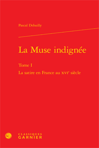 P. Debailly, La Muse indignée Tome I La satire en France au xvie siècle