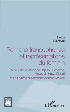 S. Selmani, Romans francophones et représentations du féminin - Autour de Va savoir de Réjean Ducharme, Agave de Hawa Djabali et La Femme qui attendait d'Andreï Makine