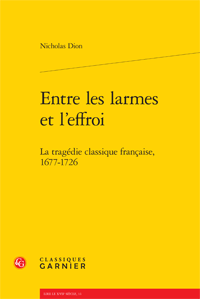 N. Dion, Entre les larmes et l'effroi. La tragédie classique française, 1677-1726