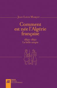 J.-L. Marçot, Comment est née l'Algérie française. 1830-1850, La belle utopie