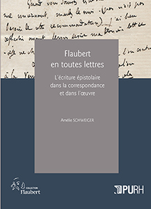 A. Schweiger, Flaubert en toutes lettres : l’écriture épistolaire dans la correspondance et dans l’oeuvre