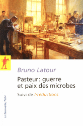 B. Latour, Pasteur : guerre et paix des microbes, suivi de Irréductions (nouvelle éd.)