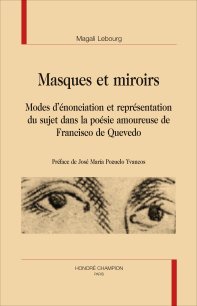 M. Lebourg, Masques et miroirs. Modes d’énonciation et représentation du sujet dans la poésie amoureuse de Francisco de Quevedo