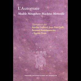A. Gaillard, J.-Y. Goffi, B. Roukhomovsky, S. Roux (dir.), L'Automate. Modèle métaphore, machine, merveille