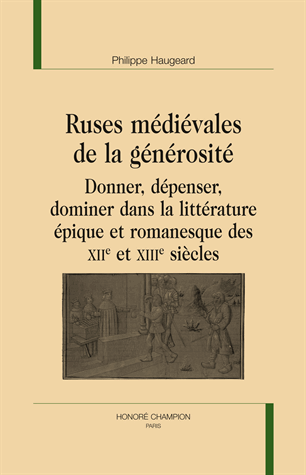 Ph. Haugeard, Ruses médiévales de la générosité. Donner, dépenser, dominer dans la littérature épique et romanesque des XIIe-XIIIe siècles