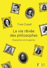 Y. Cusset, La vie rêvée des philosophes. Biographies extravagantes