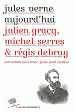 Jules Verne aujourd'hui : Gracq, Serres et Debray - Conversations avec J.-P. Dekiss