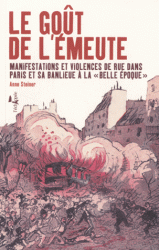 A. Steiner, Le goût de l'émeute. Manifestations et violences de rue dans Paris et sa banlieue à la