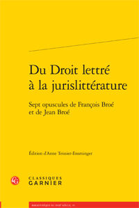 Du Droit lettré à la jurislittérature - Sept opuscules de François Broé et de Jean Broé (éd. A. Teissier-Ensminger)