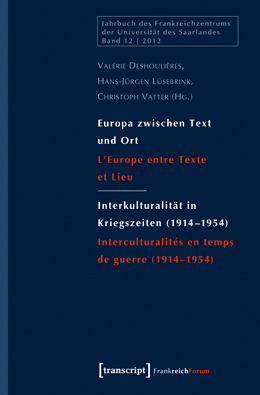 V. Deshoulières, H.-J. Lüsebrink & Chr. Vatter (dir.), Europa zwischen Text und Ort / Interkulturalität in Kriegszeiten (1914–1954). L'Europe entre Texte et Lieu / Interculturalités en temps de guerre (1914–1954)