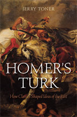 J. Toner, Homer's Turk - How Classics Shaped Ideas of the East