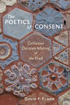 D. F. Elmer, The Poetics of consent - Collective Decision Making and the Iliad