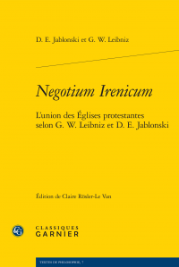 D.E. Jablonski, G. W. Leibniz, Negotium Irenicum - L'union des Églises protestantes selon G. W. Leibniz et D. E. Jablonski (éd. C. Rösler-Le Van)