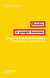 Saint-Just, Rendre le peuple heureux, suivi de Rapports et décrets de ventôse et Institutions républicaines