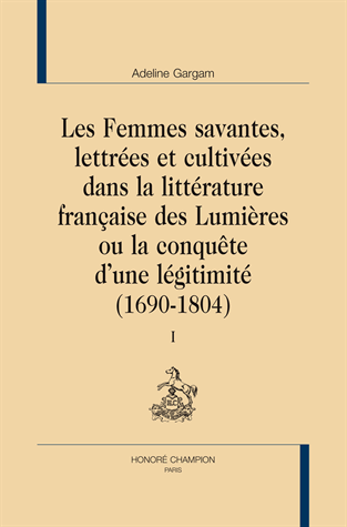 A. Gargam, Les Femmes savantes, lettrées et cultivées dans la littérature française des Lumières ou la conquête d’une légitimité (1690-1804)