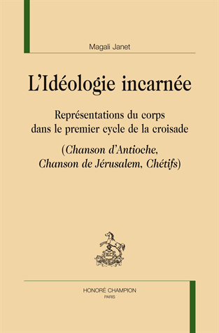 M. Janet,  L’Idéologie incarnée. Représentations du corps dans le premier cycle de la croisade (Chanson d’Antioche, Chanson de Jérusalem, Chétifs)