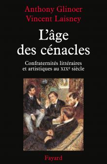 A. Glinoer, V. Laisney, L'Age des cénacles. Confraternités littéraires et artistiques au XIXe siècle  