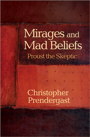 Christopher Prendergast, Mirages and Mad Beliefs: Proust the Skeptic