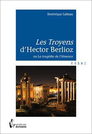 D. Catteau, Les Troyens d'Hector Berlioz ou la tragédie de l'Absence