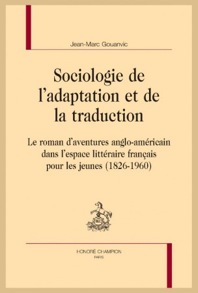 J.-M. Gouanvic, Sociologie de l’adaptation et de la traduction. Le roman d’aventures anglo-américain dans l’espace littéraire français pour les jeunes (1826-1960)