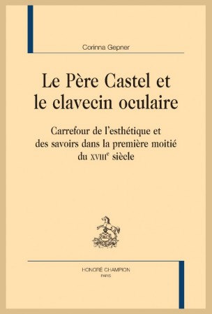 C. Gepner, Le Père Castel et le clavecin oculaire. Carrefour de l’esthétique et des savoirs dans la première moitié du XVIIIe siècle