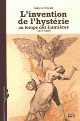 S. Arnaud, L'Invention de l'hystérie au temps des Lumières (1670-1820)