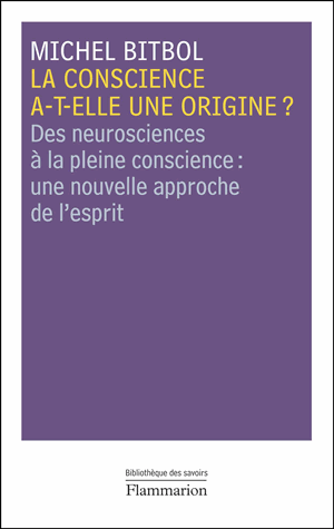 M. Bitbol, La conscience a-t-elle une origine? Des neurosciences à la pleine conscience : une nouvelle approche de l'esprit