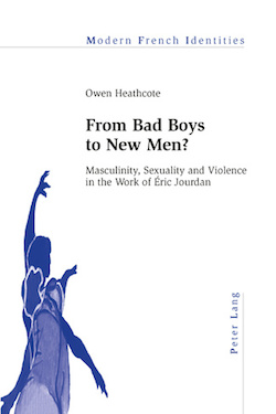O. Heathcote, From Bad Boys to New Men? Masculinity, Sexuality and Violence in the Work of Éric Jourdan