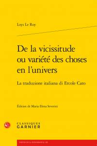 Loys Le Roy, De la vicissitude ou variété des choses en l'univers. La traduzione italiana di Ercole Cato (M.E Severini, éd.)