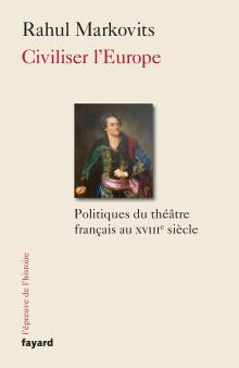 R. Markovits, Civiliser l'Europe. Politiques du théâtre français au XVIIIe siècle