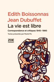 E. Boissonnas & J. Dubuffet, La vie est libre. Correspondance et critiques 1945-1980 (M. Pic, éd.)