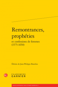 Remontrances, prophéties et confessions de femmes (1575-1650), (J.-P. Beaulieu, éd.)