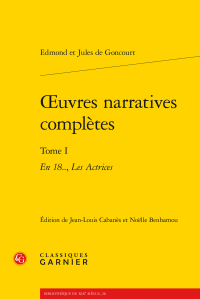 Edmond et Jules de Goncourt, Œuvres narratives complètes. Tome I - En 18, Les Actrices (N.Benhamou & J.-L.Cabanès, éd.)