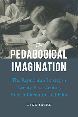 Leon Sachs, The Pedagogical Imagination: The Republican Legacy in Twenty-First-Century French Literature and Film