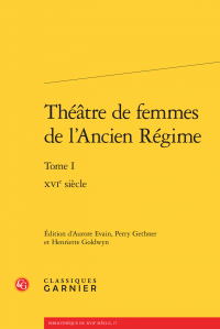 Théâtre de femmes de l'Ancien Régime, t. I, XVIe siècle (A. Evain, P. Gethner & H. Goldwyn, éd.)
