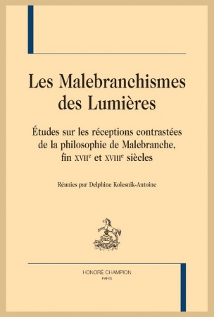 D. Kolesnik-Antoine, (dir.), Les Malebranchismes des Lumières. Études sur les réceptions contrastées de la philosophie de Malebranche, fin XVIIe et XVIIIe siècles