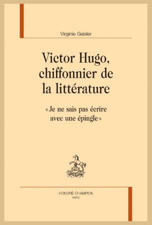 V. Geisler, Victor Hugo, chiffonnier de la littérature. « Je ne sais pas écrire avec une épingle »