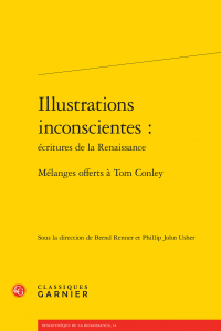 B. Renner et P. J. usher (dir.), Illustrations inconscientes: écritures de la Renaissance - Mélanges offerts à Tom Conley