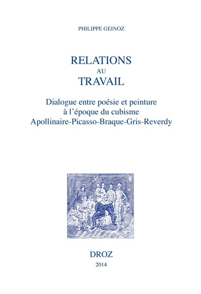 Ph. Geinoz, Relations au travail. Dialogue entre poésie et peinture à l'époque cubiste: Apollinaire, Picasso, Braque, Gris, Reverdy