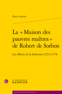 D. Gabriel, La «Maison des pauvres maîtres» de Robert de Sorbon. Les débuts de la Sorbonne (1254-1274)