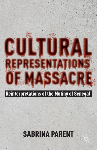 S. Parent, Cultural Representations of Massacre: Reinterpretations of the Mutiny of Senegal