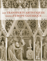 Les transferts artistiques dans l'Europe gothique. Repenser la circulation des artistes, des œuvres, des thèmes et des savoir-faire (XIIe - XVIe s.)