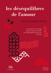 J. Mazaleigue-Labaste, Les déséquilibres de l'amour. La genèse du concept de perversion sexuelle, de la Révolution française à Freud
