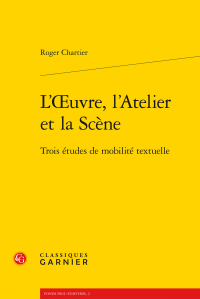 R. Chartier, L'Œuvre, l'Atelier et la Scène. Trois études de mobilité textuelle 