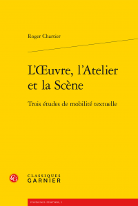 R. Chartier, L'Œuvre, l'Atelier et la Scène. Trois études de mobilité textuelle