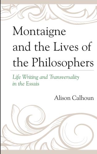 A. Calhoun, Montaigne and the Lives of the Philosophers. Life Writing and Transversality in the Essais